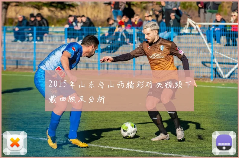 2015年山东与山西精彩对决视频下载回顾及分析