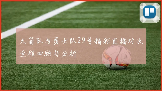 火箭队与勇士队29号精彩直播对决全程回顾与分析