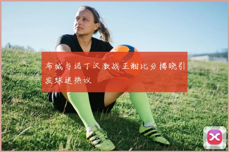 布城与诺丁汉激战正酣比分揭晓引发球迷热议