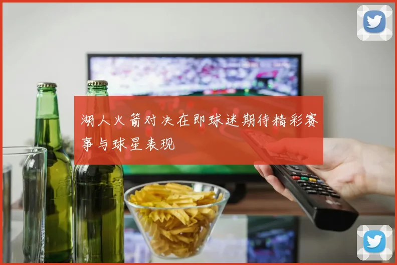 湖人火箭对决在即球迷期待精彩赛事与球星表现