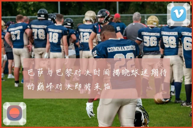 巴萨与巴黎对决时间揭晓球迷期待的巅峰对决即将来临