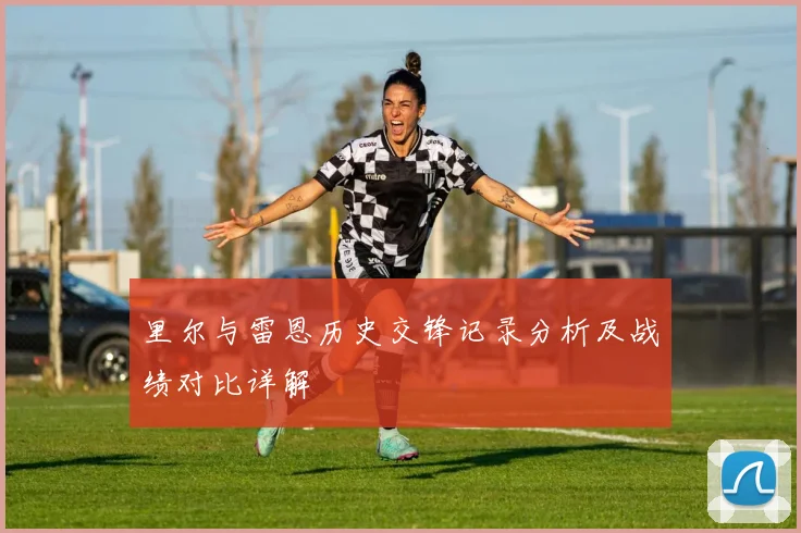 里尔与雷恩历史交锋记录分析及战绩对比详解