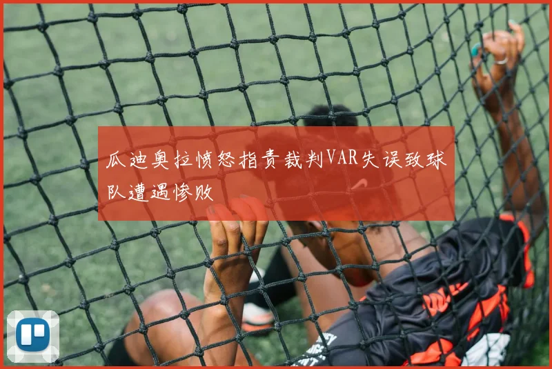 瓜迪奥拉愤怒指责裁判VAR失误致球队遭遇惨败