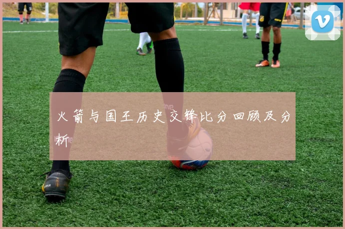 火箭与国王历史交锋比分回顾及分析