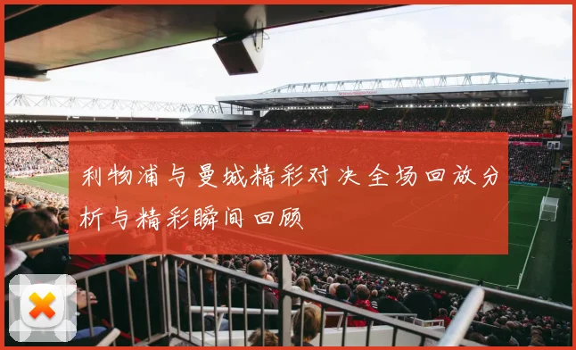 利物浦与曼城精彩对决全场回放分析与精彩瞬间回顾