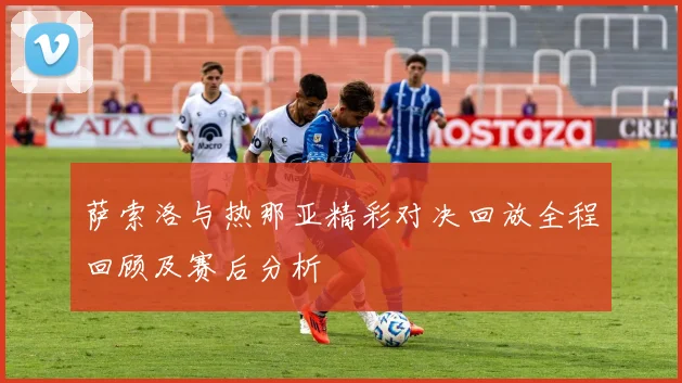 萨索洛与热那亚精彩对决回放全程回顾及赛后分析