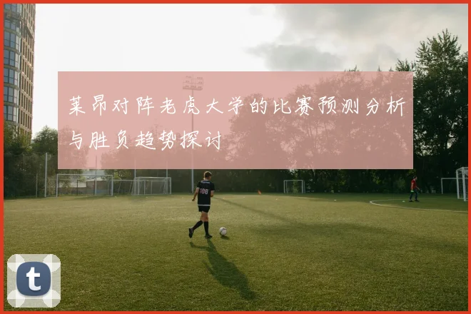 莱昂对阵老虎大学的比赛预测分析与胜负趋势探讨