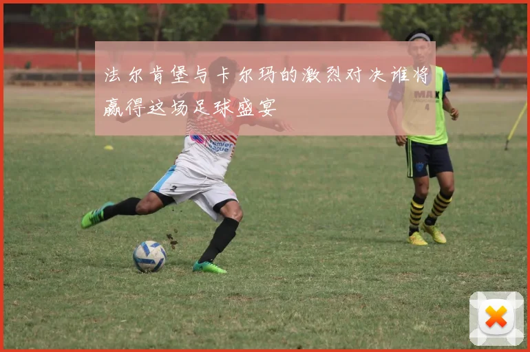 法尔肯堡与卡尔玛的激烈对决谁将赢得这场足球盛宴