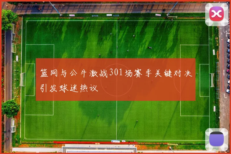 篮网与公牛激战301场赛季关键对决引发球迷热议