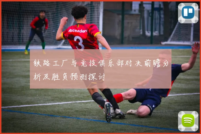 铁路工厂与竞技俱乐部对决前瞻分析及胜负预测探讨