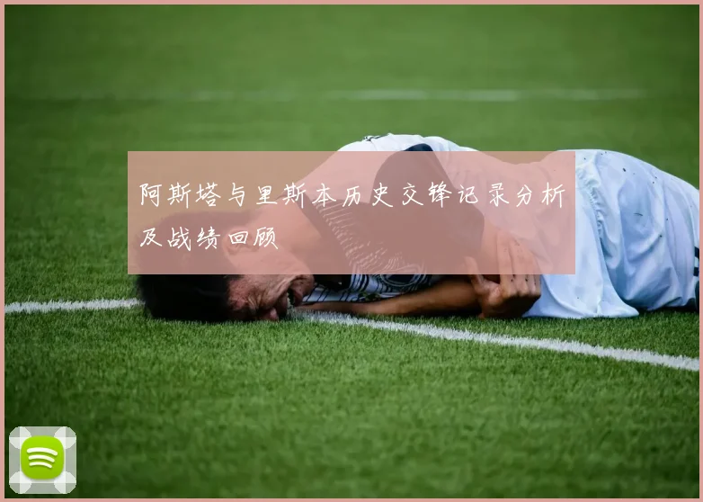 阿斯塔与里斯本历史交锋记录分析及战绩回顾