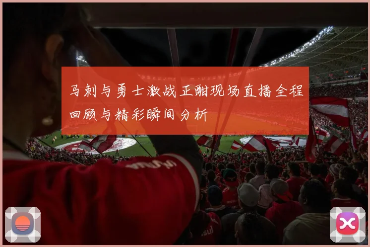 马刺与勇士激战正酣现场直播全程回顾与精彩瞬间分析