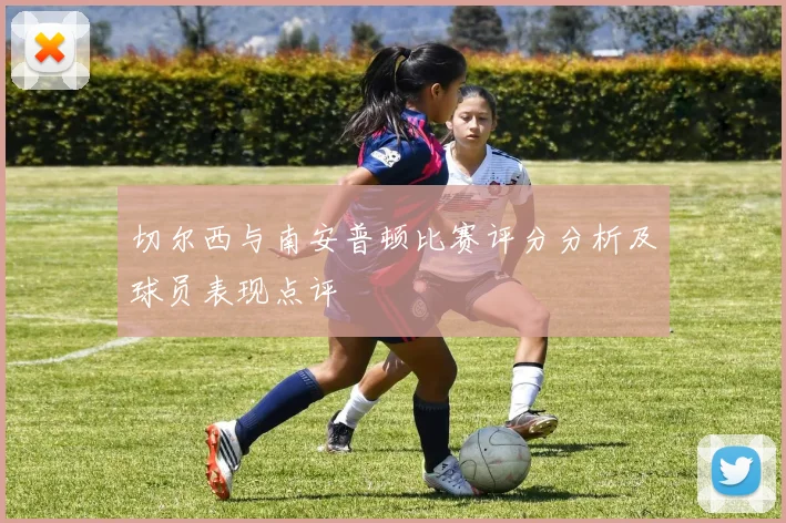 切尔西与南安普顿比赛评分分析及球员表现点评