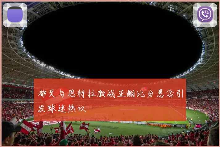 都灵与恩特拉激战正酣比分悬念引发球迷热议