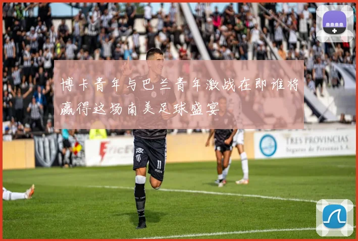 博卡青年与巴兰青年激战在即谁将赢得这场南美足球盛宴