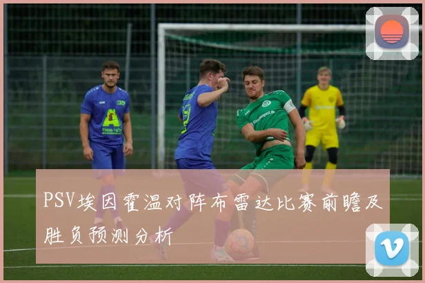 PSV埃因霍温对阵布雷达比赛前瞻及胜负预测分析