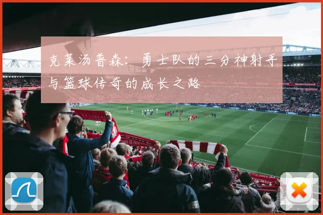 克莱汤普森：勇士队的三分神射手与篮球传奇的成长之路